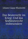 Das Beuterecht im Krieg - Johann Caspar Bluntschli