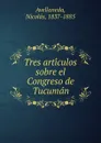 Tres articulos sobre el Congreso de Tucuman - Nicolás Avellaneda