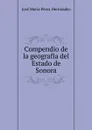 Compendio de la geografia del Estado de Sonora - José María Pérez Hernández