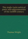 The Anglo-Latin satirical poets and epigrammatists of the twelfth century - Thomas Wright