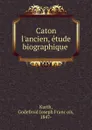 Caton l.ancien, etude biographique - Godefroid Joseph François Kurth