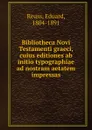 Bibliotheca Novi Testamenti graeci, cuius editiones ab initio typographiae ad nostram aetatem impressas - Eduard Reuss