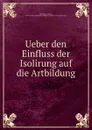 Ueber den Einfluss der Isolirung auf die Artbildung - August Weismann