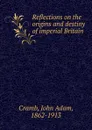 Reflections on the origins and destiny of imperial Britain - John Adam Cramb