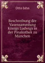 Beschreibung der Vasensammlung Konigs Ludwigs in der Pinakothek zu Munchen - Otto Jahn
