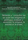 Memoire a consulter sur un systeme religieux et politique, tendant a renverser la religion, la societe et le trone - Reynaud de Montlosier