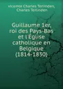 Guillaume 1er, roi des Pays-Bas et l.Eglise catholique en Belgique (1814-1830) - vicomte Charles Terlinden