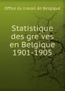 Statistique des greves en Belgique 1901-1905 - Office du travail de Belgique