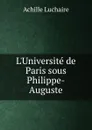 L.Universite de Paris sous Philippe-Auguste - Achille Luchaire