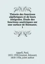 Theorie des fonctions algebriques et de leurs integrales. Etude des fonctions analytiques sur une surface de Riemann - Paul Appell