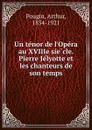 Un tenor de l.Opera au XVIIIe siecle. Pierre Jelyotte et les chanteurs de son temps - Arthur Pougin