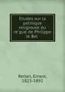 Etudes sur la politique religieuse du regue de Philippe le Bel - Эрнест Ренан