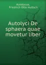 Autolyci De sphaera quae movetur liber - Friedrich Otto Hultsch Autolycus