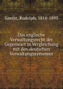 Das englische Verwaltungsrecht der Gegenwart in Vergleichung mit den deutschen Verwaltungssystemen - Rudolph Gneist