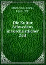 Die Kultur Schwedens in vorchristlicher Zeit - Oscar Montelius
