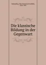 Die klassische Bildung in der Gegenwart - Otto Hermann Friedrich Schmeding