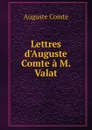 Lettres d.Auguste Comte a M. Valat - Comte Auguste