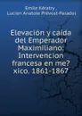 Elevacion y caida del Emperador Maximiliano - Emile Kératry