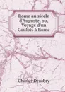 Rome au siecle d.Auguste, ou, Voyage d.un Gaulois a Rome - Charles Dezobry