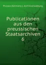 Publicationen aus den preussischen Staatsarchiven. - Prussia Germany Archivverwaltung