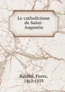 Le catholicisme de Saint-Augustin - Pierre Batiffol