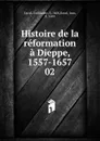 Histoire de la reformation a Dieppe, 1557-1657 - Guillaume Daval