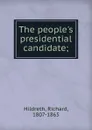 The people.s presidential candidate - Hildreth Richard