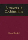 A travers la Cochinchine - Raoul Postel