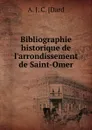 Bibliographie historique de l.arrondissement de Saint-Omer - A.J. C. Dard