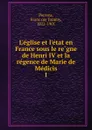 L.eglise et l.etat en France sous le regne de Henri IV et la regence de Marie de Medicis - François Tommy Perrens