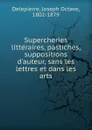 Supercheries litteraires, pastiches, suppositions d.auteur, sans les lettres et dans les arts - Joseph Octave Delepierre