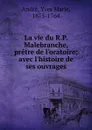 La vie du R.P. Malebranche, pretre de l.oratoire - Yves Marie Andre