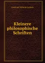 Kleinere philosophische Schriften - Готфрид Вильгельм Лейбниц