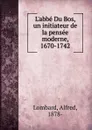 L.abbe Du Bos, un initiateur de la pensee moderne, 1670-1742 - Alfred Lombard