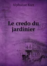 Le credo du jardinier - Karr Alphonse