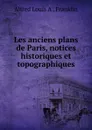 Les anciens plans de Paris, notices historiques et topographiques - Alfred Louis A. Franklin