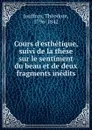 Cours d.esthetique, suivi de la these sur le sentiment du beau et de deux fragments inedits - Théodore Jouffroy