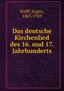 Das deutsche Kirchenlied des 16. und 17. Jahrhunderts - Eugen Wolff