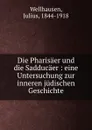 Die Pharisaer und die Sadducaer - Julius Wellhausen