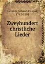 Zweyhundert christliche Lieder - Johann Caspar Lavater