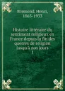 Histoire litteraire du sentiment religieux en France depuis la fin des querres de religion jusqu.a nos jours - Henri Bremond