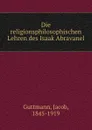 Die religionsphilosophischen Lehren des Isaak Abravanel - Jacob Guttmann