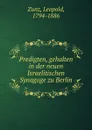 Predigten, gehalten in der neuen Israelitischen Synagoge zu Berlin - Leopold Zunz