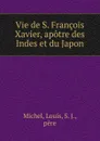 Vie de S. Francois Xavier, apotre des Indes et du Japon - Louis Michel