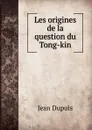 Les origines de la question du Tong-kin - Jean Dupuis