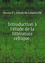 Introduction a l.etude de la litterature celtique - Henry d' Arbois de Jubainville