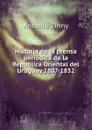 Historia de la prensa periodica de la Republica Oriental del Uruguay 1807-1852 - Antonio Zinny
