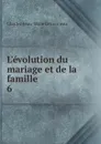 L.evolution du mariage et de la famille - Charles-Jean-Marie Letourneau