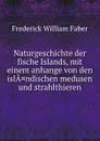Naturgeschichte der fische Islands, mit einem anhange von den islandischen medusen und strahlthieren - Frederick William Faber