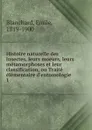 Histoire naturelle des insectes, leurs moeurs, leurs metamorphoses et leur classification, ou Traite elementaire d.entomologie - Emile Blanchard